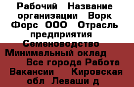 Рабочий › Название организации ­ Ворк Форс, ООО › Отрасль предприятия ­ Семеноводство › Минимальный оклад ­ 30 000 - Все города Работа » Вакансии   . Кировская обл.,Леваши д.